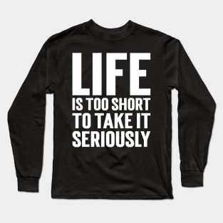 Life Is Too Short To Take It Seriously Long Sleeve T-Shirt